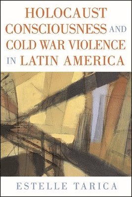Estelle Tarica - Holocaust Consciousness and Cold War Violence in Latin America, Inbunden