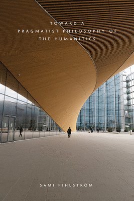 Sami Pihlström - Toward a Pragmatist Philosophy of the Humanities, Inbunden