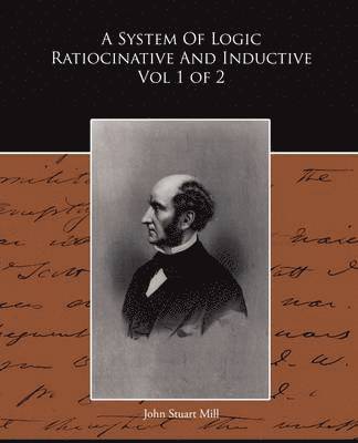 A System of Logic Ratiocinative and Inductive Vol 1 of 2 1