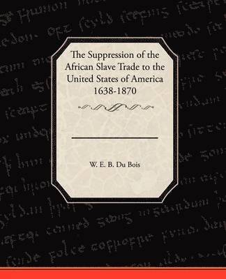 W E B Du Bois, W. E. B. Du Bois - Suppression of the African Slave Trade to the United States of America 1638 1870, Häftad