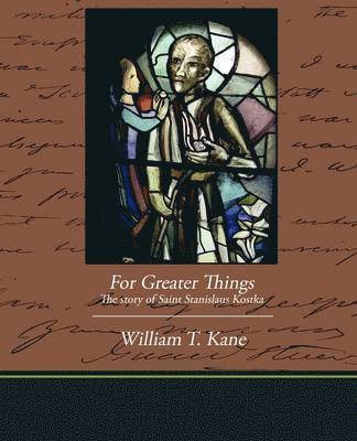 For Greater Things The story of Saint Stanislaus Kostka 1