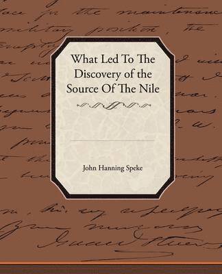 John Hanning Speke - What Led To The Discovery of the Source Of The Nile, Häftad