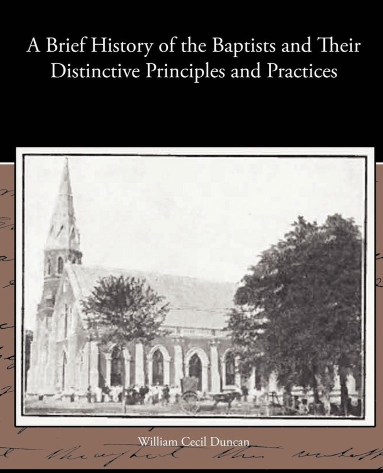 A Brief History of the Baptists and Their Distinctive Principles and Practices 1