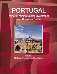 bokomslag Portugal Mineral, Mining Sector Investment and Business Guide Volume 1 Strategic Information and Regulations