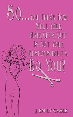 So... You Think How Well Your Hair Gets Cut Is Not Your Responsibility, Do You? 1