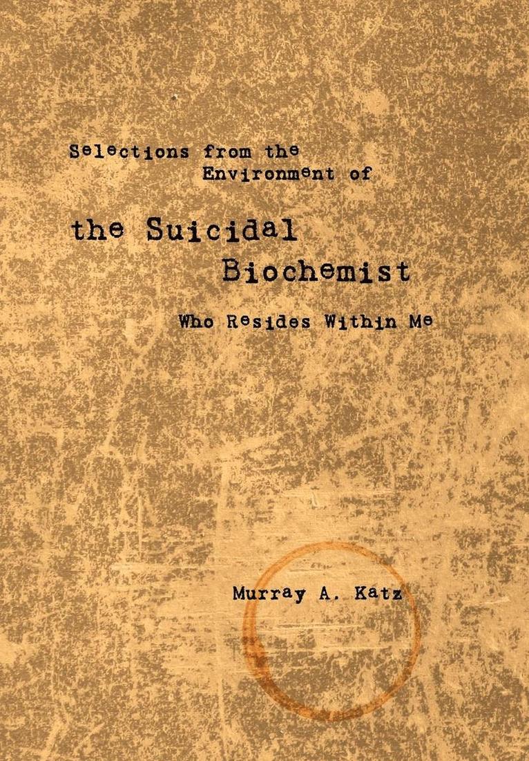 Selections from the Environment of the Suicidal Biochemist Who Resides Within Me 1