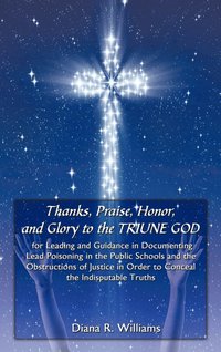 bokomslag Thanks, Praise, Honor, and Glory to the TRIUNE GOD for Leading and Guidance in Documenting Lead Poisoning in the Public Schools and the Obstructions of Justice in Order to Conceal the Indisputable