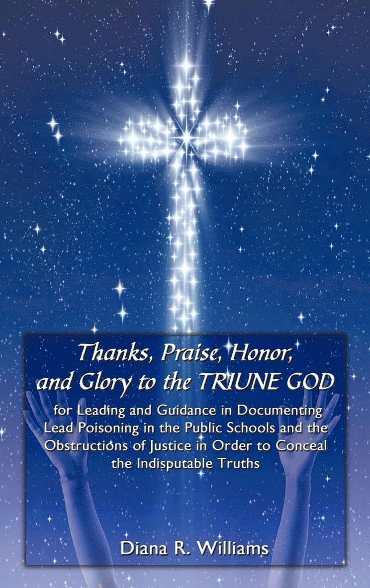 Thanks, Praise, Honor, and Glory to the TRIUNE GOD for Leading and Guidance in Documenting Lead Poisoning in the Public Schools and the Obstructions of Justice in Order to Conceal the Indisputable 1
