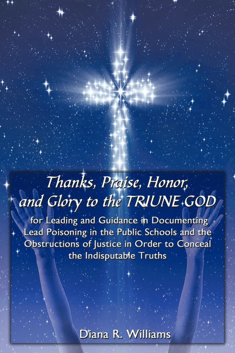 Thanks, Praise, Honor, and Glory to the TRIUNE GOD for Leading and Guidance in Documenting Lead Poisoning in the Public Schools and the Obstructions of Justice in Order to Conceal the Indisputable 1