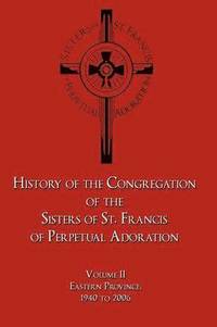 bokomslag History of the Congregation of the Sisters of St. Francis of Perpetual Adoration
