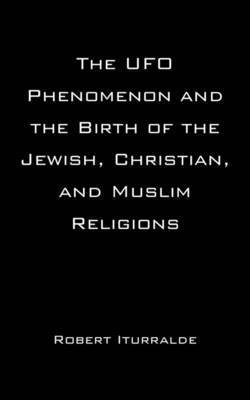 bokomslag The UFO Phenomenon and the Birth of the Jewish, Christian, and Muslim Religions