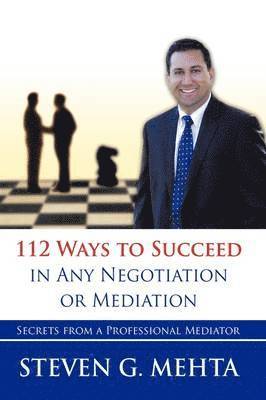 Steven G. Mehta, Steven G Mehta - 112 Ways to Succeed in Any Negotiation or Mediation, Inbunden