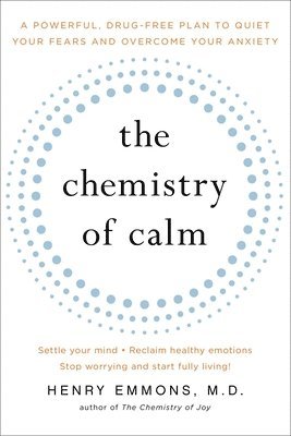The Chemistry of Calm: A Powerful, Drug-Free Plan to Quiet Your Fears and Overcome Your Anxiety 1