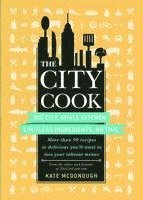 Kate McDonough - The City Cook: Big City, Small Kitchen. Limitless Ingredients, No Time. More Than 90 Recipes So Delicious You'll Want to Toss Your Takeout Menus, Häftad