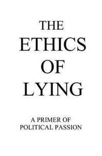 bokomslag The Ethics of Lying: A Primer of Political Passion