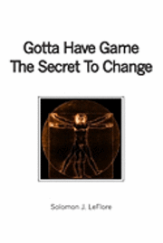 Solomon J. Leflore - Gotta Have Game The Secret To Change, Häftad