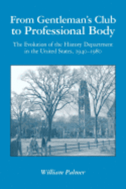 bokomslag From Gentleman's Club to Professional Body: The Evolution of the History Department in the United States, 1940-1980