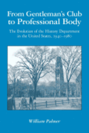 From Gentleman's Club to Professional Body: The Evolution of the History Department in the United States, 1940-1980 1