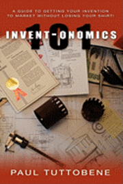 bokomslag Invent-onomics 101: A Guide to Getting Your Invention to Market Without Losing Your Shirt!