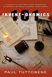 Paul Tuttobene - Invent-onomics 101: A Guide to Getting Your Invention to Market Without Losing Your Shirt!, Häftad