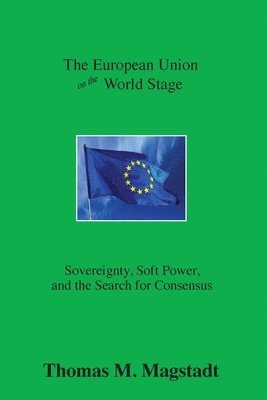 bokomslag The European Union on the World Stage: Sovereignty, Soft Power, and the Search for Consensus