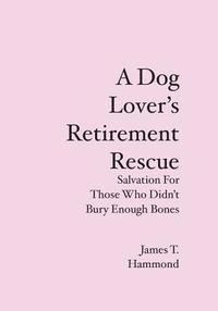 bokomslag A Dog Lover's Retirement Rescue: Salvation For Those Who Didn't Bury Enough Bones