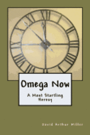 David Arthur Miller - Omega Now: A Most Startling Heresy, Häftad