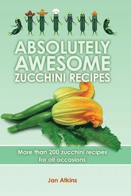 bokomslag Absolutely Awesome Zucchini Recipes: More than 200 zucchini recipes for all occasions