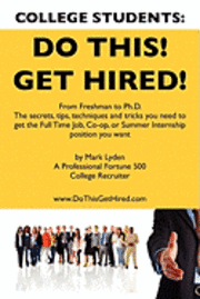 bokomslag College Students Do This! Get Hired!: From Freshman to Ph. D. The Secrets, Tips, Techniques and Tricks you need to get the Full Time Job, Co-op, or Su