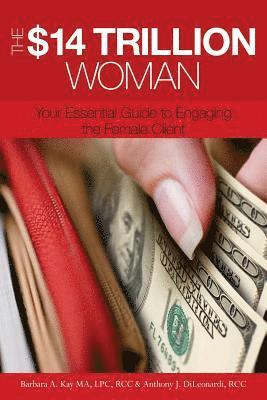 Anthony J. Dileonardi, Barbara A. Kay - The $14 Trillion Woman: Your Essential Guide to Engaging the Female Client, Häftad