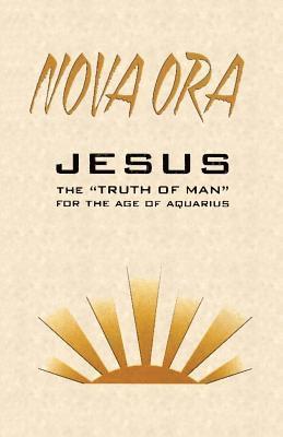 NOVA ORA. Jesus the Truth of Man for the Age of Aquarius 1