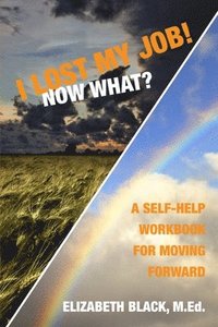 bokomslag I Lost My Job! Now What?: A Self-Help Workbook for Moving Forward