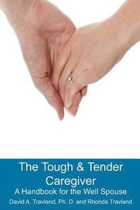 bokomslag The Tough & Tender Caregiver: A Handbook for the Well Spouse