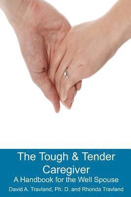 The Tough & Tender Caregiver: A Handbook for the Well Spouse 1