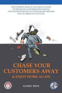bokomslag Chase Your Customers Away And Enjoy Work Again: The ultimate guide manual on taking action to frustrate customer expectations with inferior products,