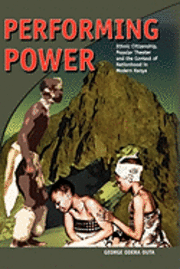 bokomslag Performing Power: Ethnic Citizenship, Popular Theatre and the Contest of Nationhood in Modern Kenya