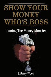 bokomslag Show Your Money Who's Boss: Taming The Money Monster