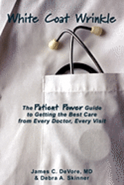 White Coat Wrinkle: The Patient Power Guide to Getting the Best Care from Every Doctor, Every Visit 1