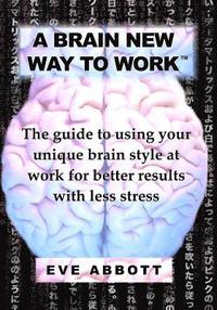 bokomslag A Brain New Way to Work: The Guide to Using Your Brain Style at Work for Better Results with Less Stress