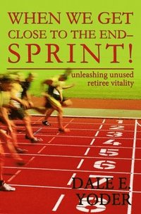 bokomslag When We Get Close To The End - Sprint!: Unleashing Unused Retiree Vitality