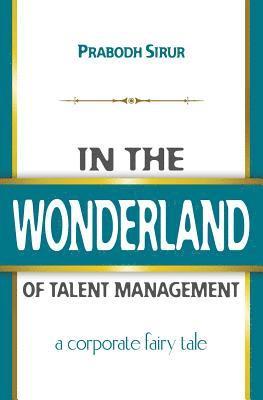 In The Wonderland Of Talent Management: A Corporate Fairy Tale