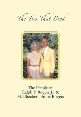 The Ties that Bind: The Family of Ralph P. Rogers Jr. & M. Elizabeth Stutts Rogers 1