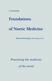 Foundations of Noetic Medicine: Practicing the Medicine of the Mind 1