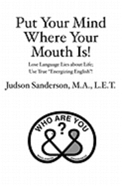 bokomslag Put Your Mind Where Your Mouth Is!: Lose Language Lies about Life; Use True 'Energizing English'!