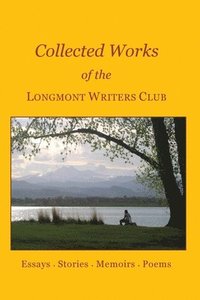bokomslag Collected Works of the Longmont Writers Club: Essays. Stories. Memoirs. Poems