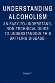 bokomslag Understanding Alcoholism: An Easy-to-Understand, Non-Technical Guide to Understanding This Baffling Disease!