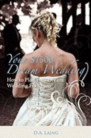 bokomslag Your $7500 Dream Wedding: How To Plan Your Dream Wedding For $7500