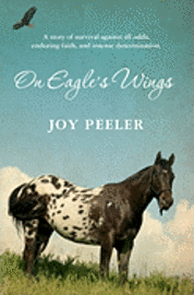 On Eagle's Wings: A story of survival against all odds, enduring faith, and intense determination. 1