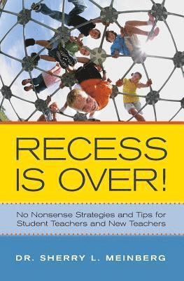Recess is Over!: No Nonsense Strategies and Tips for Student Teachers and New Teachers