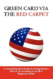 Green Card via the Red Carpet: A Comprehensive Guide to Immigrating to the U.S. by Investing in an EB-5 Regional Center 1